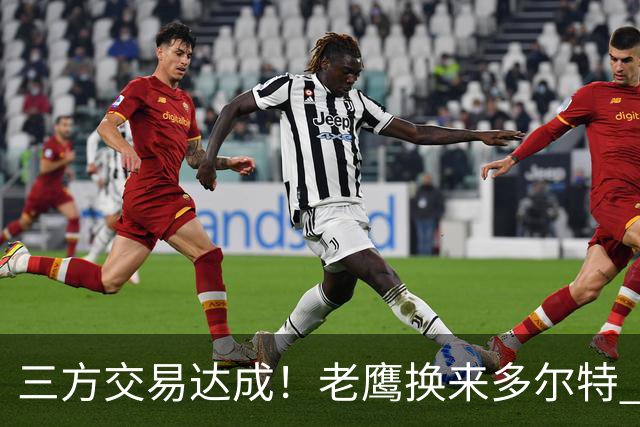 三方交易达成！老鹰换来多尔特 独行侠收获里萨谢