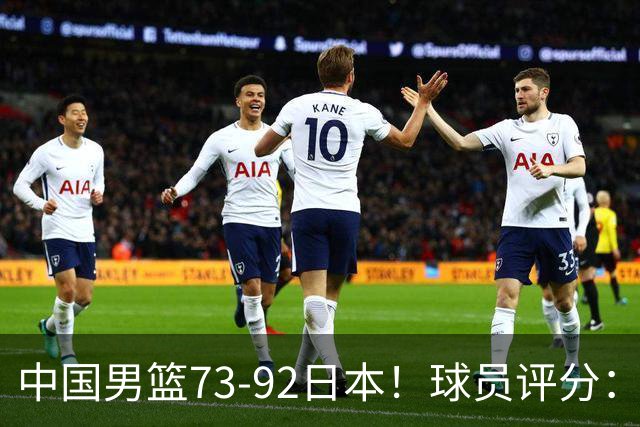 中国男篮73-92日本！球员评分：2人满分，3人良好，3人不合格