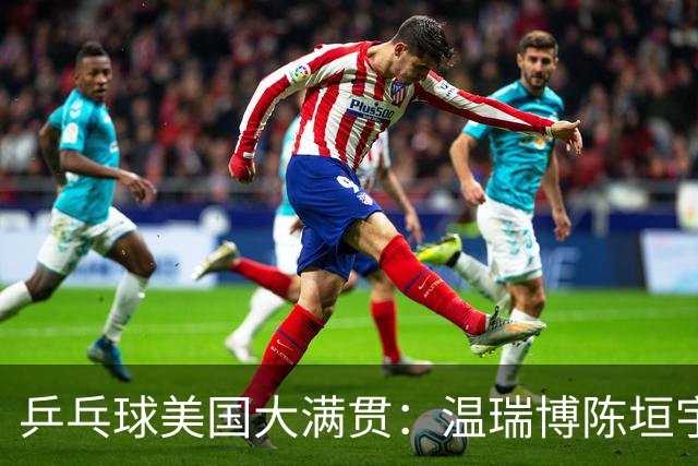 乒乓球美国大满贯：温瑞博陈垣宇皆出局 国乒男单半区失守