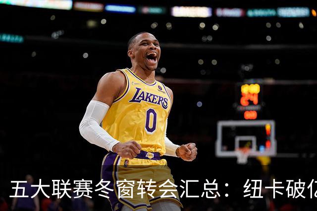 五大联赛冬窗转会汇总：纽卡破亿 尤文造标王