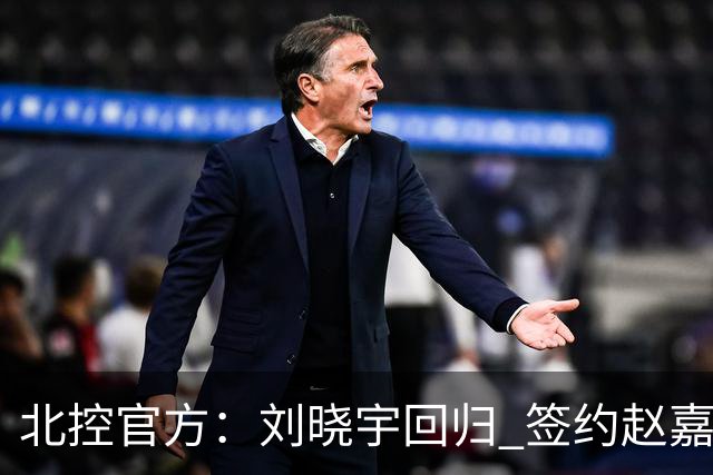 北控官方：刘晓宇回归 签约赵嘉义、续约张帆等人