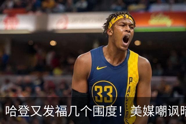哈登又发福几个围度！美媒嘲讽暗示骑士生涯存疑 美记：体能隐患巨大