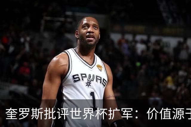 奎罗斯批评世界杯扩军：价值源于稀缺性，晋级球队过多就变得庸俗