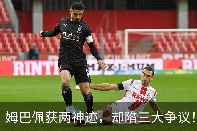 姆巴佩获两神迹，却陷三大争议！中场换球衣遭炮轰，赛后言不由衷