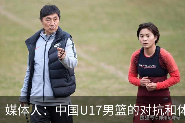 媒体人：中国U17男篮的对抗和体能劣势被无限放大 篮板就是抢不到