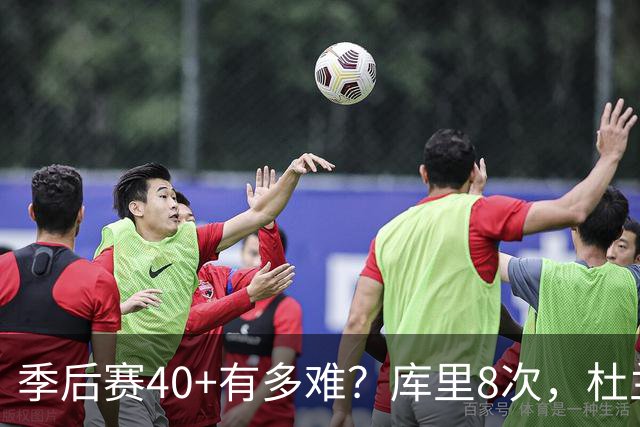 季后赛40+有多难？库里8次，杜兰特14次，唯独他38次做到