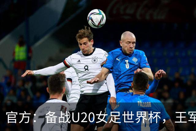 官方：备战U20女足世界杯，王军接替科林·贝尔出任U20女足主帅