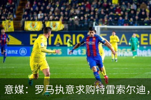 意媒：罗马执意求购特雷索尔迪，布鲁日拒绝3500万欧元报价