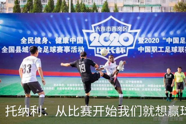 托纳利：从比赛开始我们就想赢球；我们训练中经常踢7对8