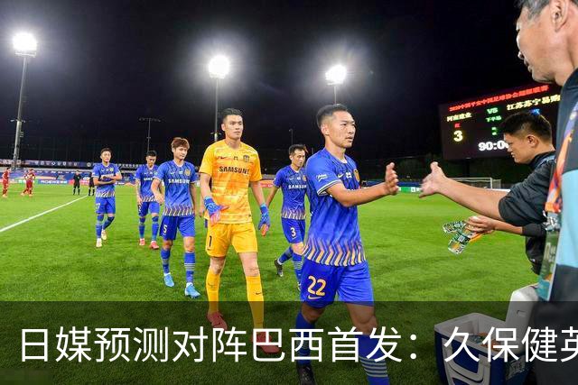 日媒预测对阵巴西首发：久保健英替补 队长板仓滉恐缺阵
