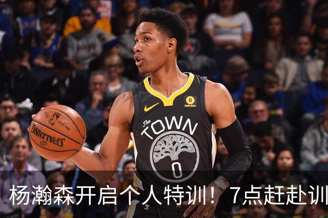 杨瀚森开启个人特训！7点赶赴训练馆，强化进攻招式+力量+体能！