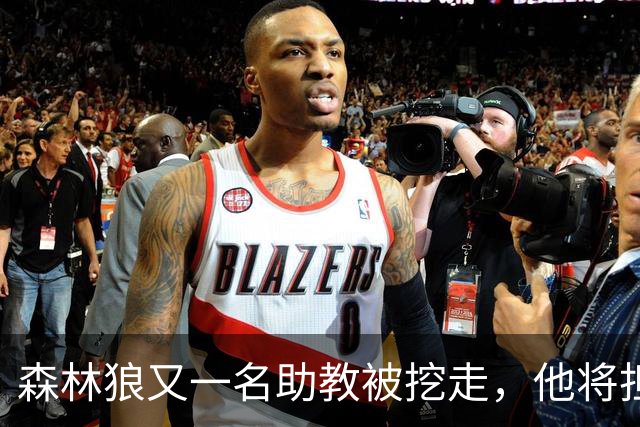 森林狼又一名助教被挖走，他将担任法甲联赛劲旅的新任主教练