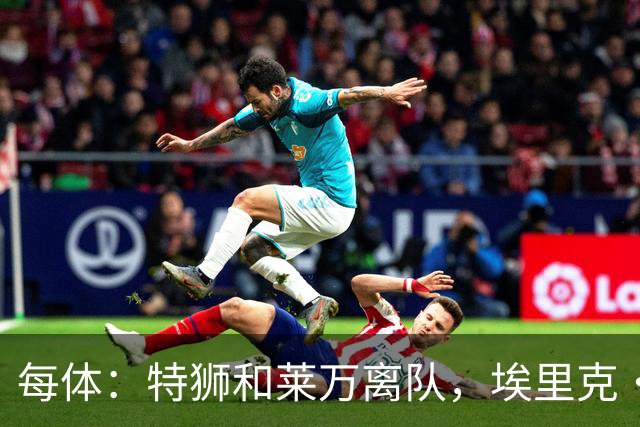 每体：特狮和莱万离队，埃里克·加西亚可能成为巴萨第五队长