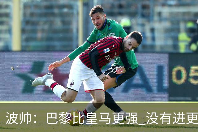 波帅：巴黎比皇马更强 没有进更多球是一大遗憾