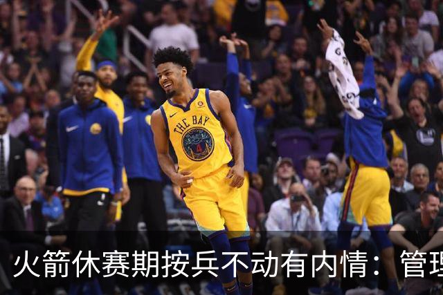 火箭休赛期按兵不动有内情：管理层想先看完全体阵容