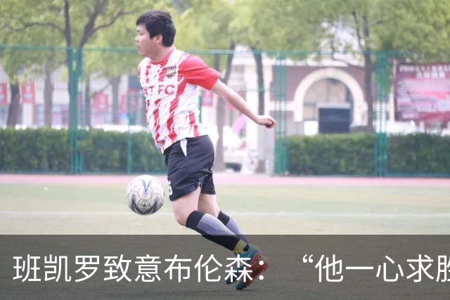 班凯罗致意布伦森：“他一心求胜，是联盟里的硬核领袖”