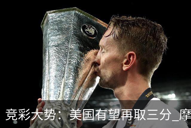 竞彩大势：美国有望再取三分 摩洛哥值得高看