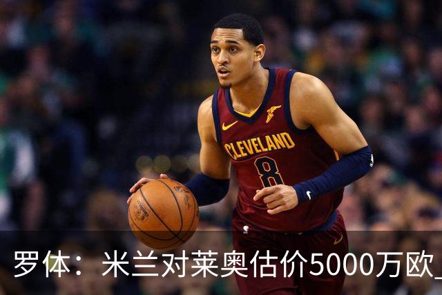 罗体：米兰对莱奥估价5000万欧 波尔图有意希门尼斯