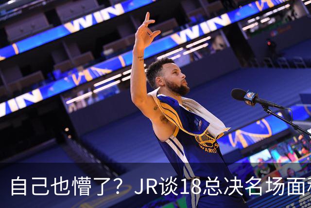 自己也懵了？JR谈18总决名场面称当时打平！几年前曾承认以为领先