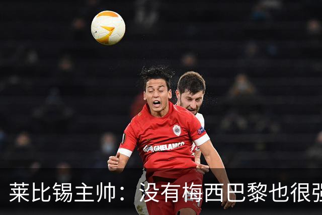 莱比锡主帅：没有梅西巴黎也很强 我们能击败他们