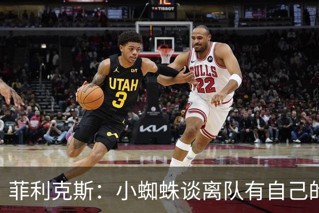 菲利克斯：小蜘蛛谈离队有自己的理由，我不能多说也不想卷入其中