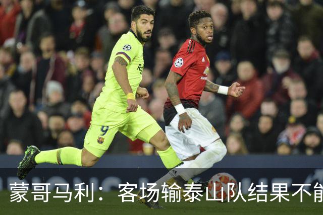 蒙哥马利：客场输泰山队结果不能接受，现在主场把分数拿了回来