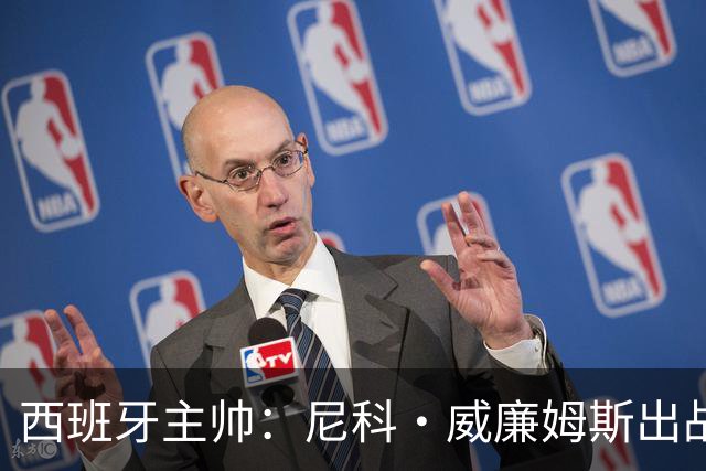西班牙主帅：尼科·威廉姆斯出战存疑 皮诺或缺席剩余比赛
