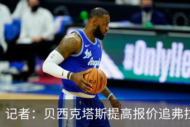 记者：贝西克塔斯提高报价追弗拉霍维奇