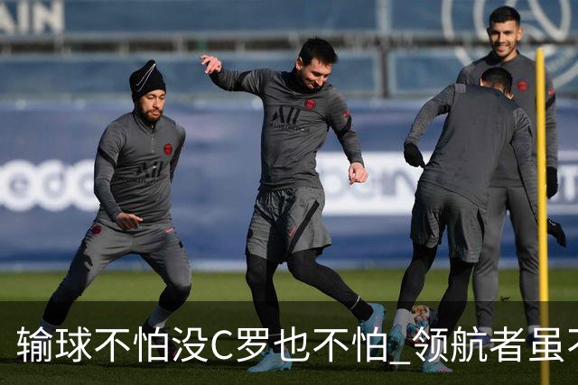 输球不怕没C罗也不怕 领航者虽不在葡萄牙未来仍可期