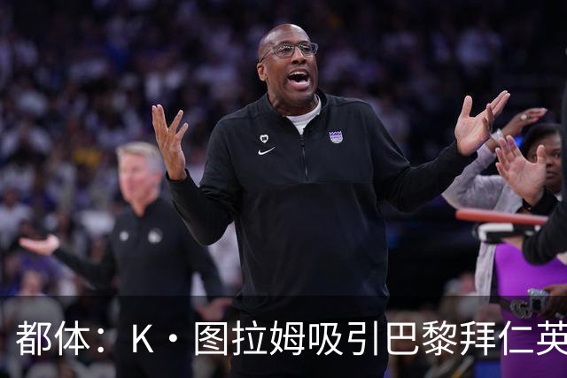 都体：K·图拉姆吸引巴黎拜仁英超球队的兴趣，尤文要价5000万欧