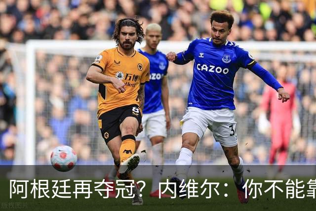 阿根廷再夺冠？内维尔：你不能靠运气夺冠！基恩：不，他们有梅西