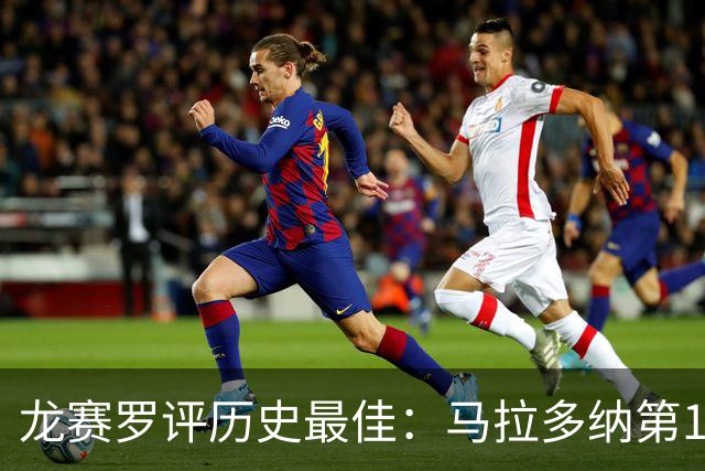龙赛罗评历史最佳：马拉多纳第1 C罗第3 贝利第4 魔笛第6 梅西第7