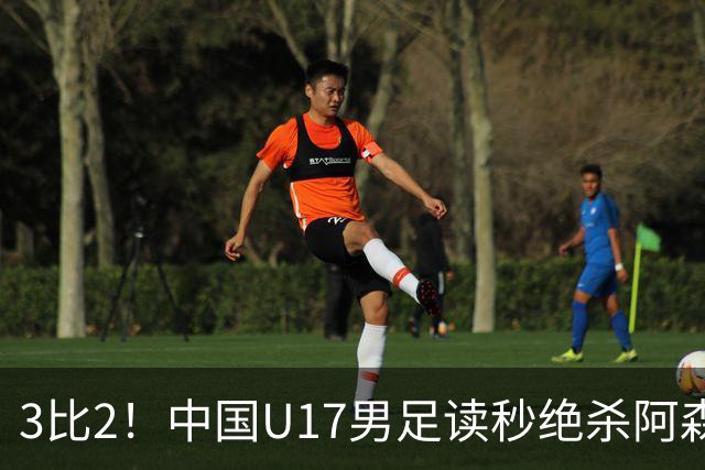 3比2！中国U17男足读秒绝杀阿森纳U17开门红