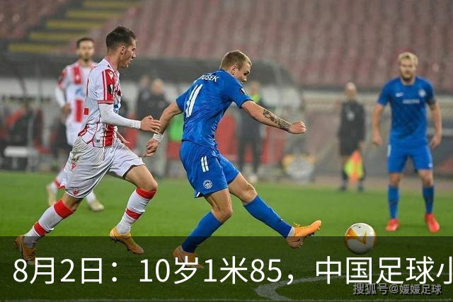 8月2日：10岁1米85，中国足球小将半场被一人打崩，董路赛后一句话点出青训死穴