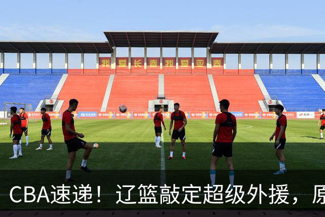 CBA速递！辽篮敲定超级外援，原帅或否决交易江苏，周琦张镇麟赵睿或回归男篮！