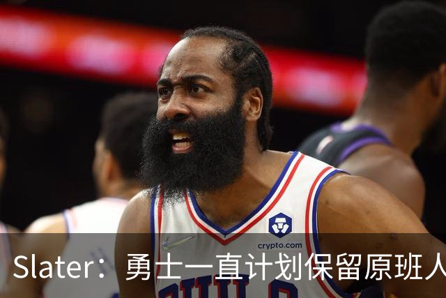 Slater：勇士一直计划保留原班人马 没因等待詹姆斯而推迟引援