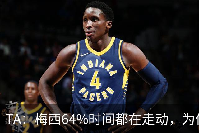 TA：梅西64%时间都在走动，为何依然交出了顶级数据？